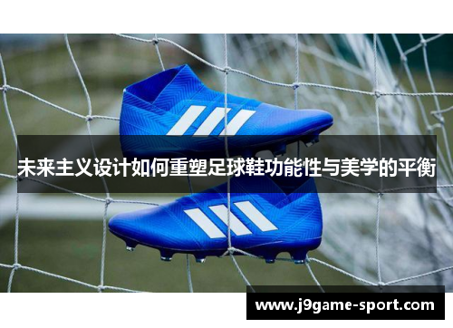 未来主义设计如何重塑足球鞋功能性与美学的平衡